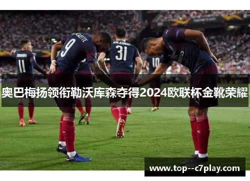 奥巴梅扬领衔勒沃库森夺得2024欧联杯金靴荣耀