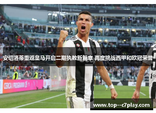 安切洛蒂重返皇马开启二期执教新篇章 再度挑战西甲和欧冠荣誉