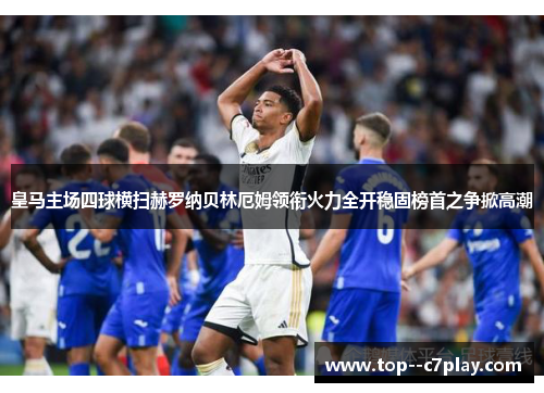 皇马主场四球横扫赫罗纳贝林厄姆领衔火力全开稳固榜首之争掀高潮