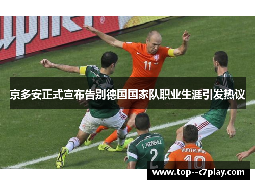 京多安正式宣布告别德国国家队职业生涯引发热议