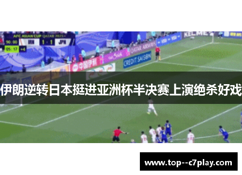 伊朗逆转日本挺进亚洲杯半决赛上演绝杀好戏 伊朗逆转日本挺进亚洲杯半决赛上演绝杀好戏