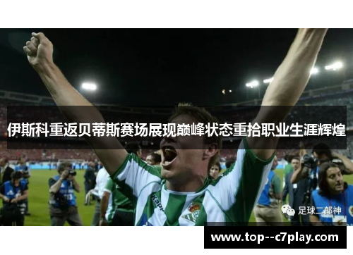 伊斯科重返贝蒂斯赛场展现巅峰状态重拾职业生涯辉煌 伊斯科重返贝蒂斯赛场展现巅峰状态重拾职业生涯辉煌
