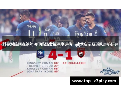 科曼对阵阿森纳的法甲临场发挥深度评估与战术启示及球队走势研判 科曼对阵阿森纳的法甲临场发挥深度评估与战术启示及球队走势研判