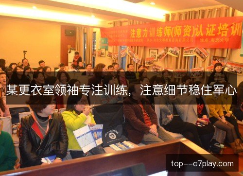 某更衣室领袖专注训练,注意细节稳住军心 某更衣室领袖专注训练,注意细节稳住军心