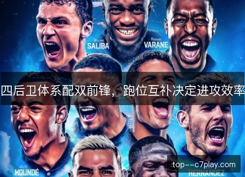 四后卫体系配双前锋,跑位互补决定进攻效率 四后卫体系配双前锋,跑位互补决定进攻效率